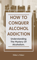 How to Conquer Alcohol Addiction