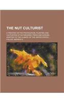 The Nut Culturist; A Treatise on the Propagation, Planting and Cultivation of Nut-Bearing Trees and Shrubs, Adapted to the Climate of the United State