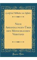 Neue Abhandlungen ï¿½ber Den Menschlichen Verstand (Classic Reprint)