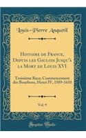 Histoire de France, Depuis Les Gaulois Jusqu'Ã  La Mort de Louis XVI, Vol. 9: TroisiÃ¨me Race; Commencement Des Bourbons, Henri IV, 1589-1610 (Classic Reprint)