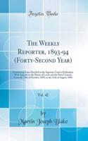 The Weekly Reporter, 1893-94 (Forty-Second Year), Vol. 42: Containing Cases Decided in the Supreme Court of Judicature with Appeals to the House of Lords and the Privy Council, from the 24th of October, 1893, to the 11th of August, 1894 (Classic Re: Containing Cases Decided in the Supreme Court of Judicature with Appeals to the House of Lords and the Privy Council, from the 24th of October, 1893