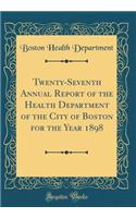 Twenty-Seventh Annual Report of the Health Department of the City of Boston for the Year 1898 (Classic Reprint)