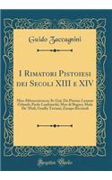 I Rimatori Pistoiesi dei Secoli XIII e XIV: Meo Abbracciavacca; Si: Gui: Da Pistoia; Lemmo Orlandi; Paolo Lanfranchi; Meo di Bugno; Mula De' Muli; Guelfo Taviani; Zampa Ricciardi (Classic Reprint)