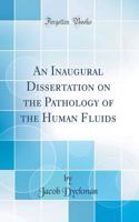 An Inaugural Dissertation on the Pathology of the Human Fluids (Classic Reprint)