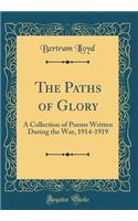 The Paths of Glory: A Collection of Poems Written During the War, 1914-1919 (Classic Reprint)