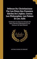 Défense Du Christianisme Par Les Péres Des Premiers Siècles De L'église, Contra Les Philosophes, Les Païens Et Les Juifs: Contenant Les Oeuvres Choisies De Saint Clément D'alexandrie Et Les Discours De Saint Benard