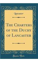 The Charters of the Duchy of Lancaster (Classic Reprint)