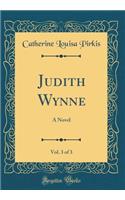 Judith Wynne, Vol. 3 of 3: A Novel (Classic Reprint)