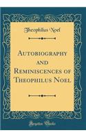 Autobiography and Reminiscences of Theophilus Noel (Classic Reprint)