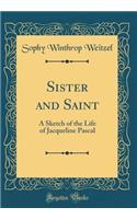 Sister and Saint: A Sketch of the Life of Jacqueline Pascal (Classic Reprint)