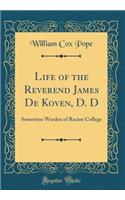 Life of the Reverend James de Koven, D. D: Sometime Warden of Racine College (Classic Reprint): Sometime Warden of Racine College (Classic Reprint)