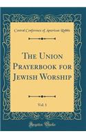 The Union Prayerbook for Jewish Worship, Vol. 1 (Classic Reprint)