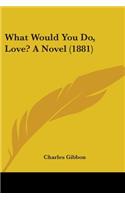 What Would You Do, Love? A Novel (1881)