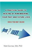 Practical Guide to Healing by Remembering Your Past and Future Lives