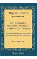 Das Registrum Multorum Auctorum Des Hugo Von Trimberg: Ein Quellenbuch Zur Lateinischen Literaturgeschichte Des Mittelalters (Classic Reprint)