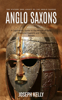 Anglo Saxons: The History and Legacy of the Anglo-Saxons (A Captivating Guide to the People of Early Medieval England and Their Battles)