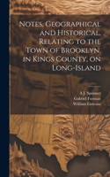 Notes, Geographical and Historical, Relating to the Town of Brooklyn, in Kings County, on Long-Island