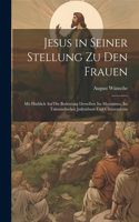 Jesus in seiner Stellung zu den Frauen: Mit Hinblick auf die Bedeutung derselben im Mosaismus, im talmundischen Judenthum und Christenthum