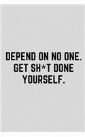Depend on No One. Get Sh*t Done Yourself.
