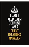 I Can't Keep Calm Because I Am A Client Relations Manager