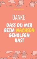 Danke Dass Du Mir Beim Wachsen Geholfen Hast Notizbuch: A5 Notizbuch TAGEBUCH Geschenkidee für deine Eltern - Mama Papa Oma Opa Geschwister Lehrer Erzieher - Geburtstag - persönliches Geschenk Abschied