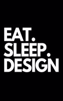 Eat. Sleep. Design: Designers Themed Novelty Notebook.