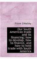 Our South American Trade and Its Financing; How to Develop, How to Finance, and How to Hold Trade Wi
