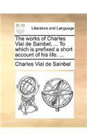 The Works of Charles Vial de Sainbel, ... to Which Is Prefixed a Short Account of His Life. ...