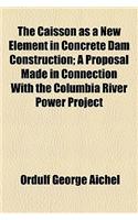 The Caisson as a New Element in Concrete Dam Construction; A Proposal Made in Connection with the Columbia River Power Project