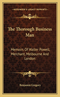 The Thorough Business Man: Memoirs Of Walter Powell, Merchant, Melbourne And London(English)