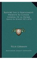 Rapport Sur Le Reboisement Presente Au Conseil General De La Drome: Seance Du 28 Aout 1873 (1873)