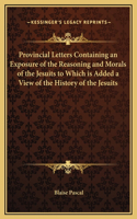 Provincial Letters Containing an Exposure of the Reasoning and Morals of the Jesuits to Which is Added a View of the History of the Jesuits