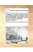 A catalogue of optical, mathematical, and philosophical instruments, made and sold by Willm. and Saml. Jones, no. 135, next Furnival's-Inn, Holborn, London. ...