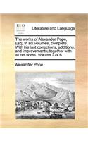 The Works of Alexander Pope, Esq; In Six Volumes, Complete. with His Last Corrections, Additions, and Improvements; Together with All His Notes. Volume 2 of 6