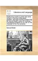 Posthumous works in prose and verse Written in the time of the grand rebellion, and reign of King Charles II By Mr Samuel Butler, author of Hudibras 1 A burlesque Pindarick on Du Val 13 The character of the five sectaries