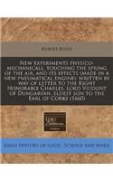 New Experiments Physico-Mechanicall, Touching the Spring of the Air, and Its Effects (Made in a New Pneumatical Engine): Written by Way of Letter to the Right Honorable Charles, Lord Vicount of Dungarvan, Eldest Son to the Earl of Corke (1660): (English)