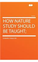 How Nature Study Should Be Taught;