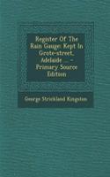 Register of the Rain Gauge: Kept in Grote-Street, Adelaide ...