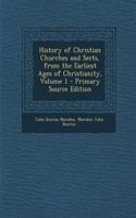 History of Christian Churches and Sects, from the Earliest Ages of Christianity, Volume 1 - Primary Source Edition