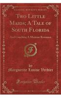 Two Little Maids; A Tale of South Florida: And Conchita; A Mexican Romance (Classic Reprint)