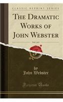 The Dramatic Works of John Webster, Vol. 1 of 4 (Classic Reprint)