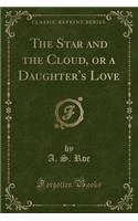 The Star and the Cloud, or a Daughter's Love (Classic Reprint)