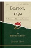 Boston, 1892: Its Commerce, Finance and Literature (Classic Reprint): Its Commerce, Finance and Literature (Classic Reprint)