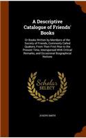 A Descriptive Catalogue of Friends' Books: Or Books Written by Members of the Society of Friends, Commonly Called Quakers, From Their First Rise to the Present Time, Interspersed With Critica