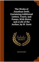 The Works of Jonathan Swift, Containing Additional Letters, Tracts, and Poems, With Notes, and a Life of the Author, by W. Scott