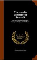 Tractatus De Jurisdictione Forestali: Von Der Forstlichen Obrigkeit, Forstgerechtigkeit Und Wildbann