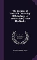 The Beauties Of Plutarch; Consisting Of Selections [of Translations] From His Works: (English)
