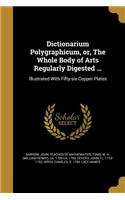 Dictionarium Polygraphicum, or, The Whole Body of Arts Regularly Digested ...