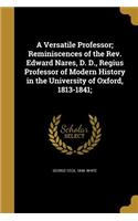 A Versatile Professor; Reminiscences of the Rev. Edward Nares, D. D., Regius Professor of Modern History in the University of Oxford, 1813-1841;