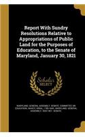 Report With Sundry Resolutions Relative to Appropriations of Public Land for the Purposes of Education, to the Senate of Maryland, January 30, 1821